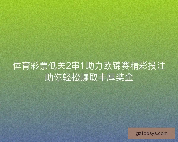 体育彩票低关2串1助力欧锦赛精彩投注助你轻松赚取丰厚奖金