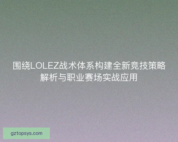 围绕LOLEZ战术体系构建全新竞技策略解析与职业赛场实战应用