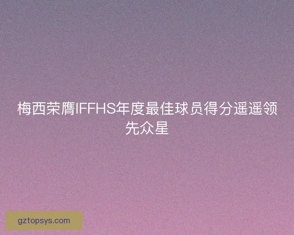 梅西荣膺IFFHS年度最佳球员得分遥遥领先众星