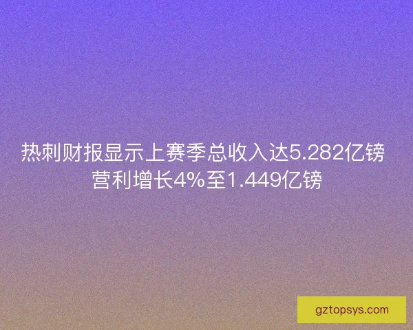 热刺财报显示上赛季总收入达5.282亿镑 营利增长4%至1.449亿镑