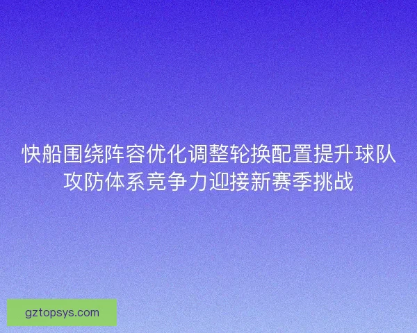 快船围绕阵容优化调整轮换配置提升球队攻防体系竞争力迎接新赛季挑战